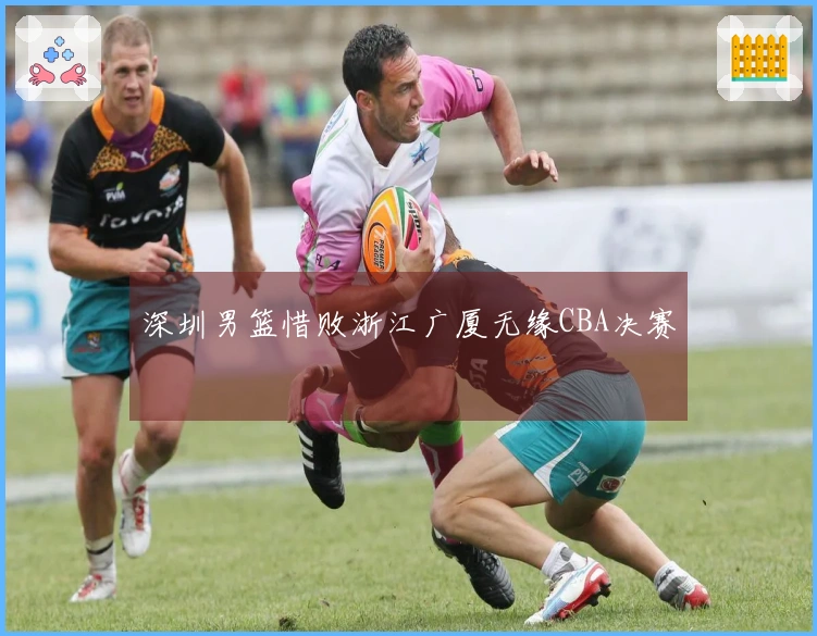 深圳男篮惜败浙江广厦无缘CBA决赛