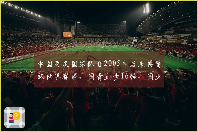 中国男足国家队自2005年后未再晋级世界赛事，国青止步16强，国少进入8强